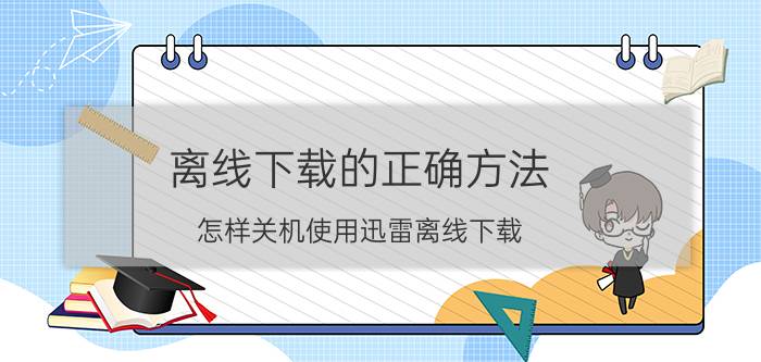 离线下载的正确方法 怎样关机使用迅雷离线下载？